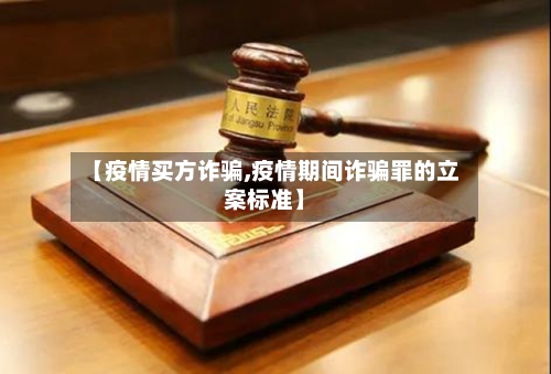 【疫情买方诈骗,疫情期间诈骗罪的立案标准】