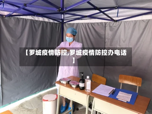 【罗城疫情防控,罗城疫情防控办电话】