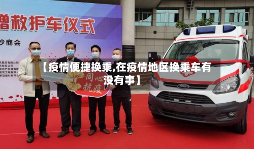 【疫情便捷换乘,在疫情地区换乘车有没有事】-第2张图片