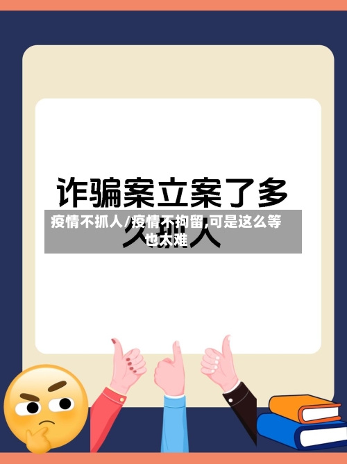 疫情不抓人/疫情不拘留,可是这么等也太难-第2张图片