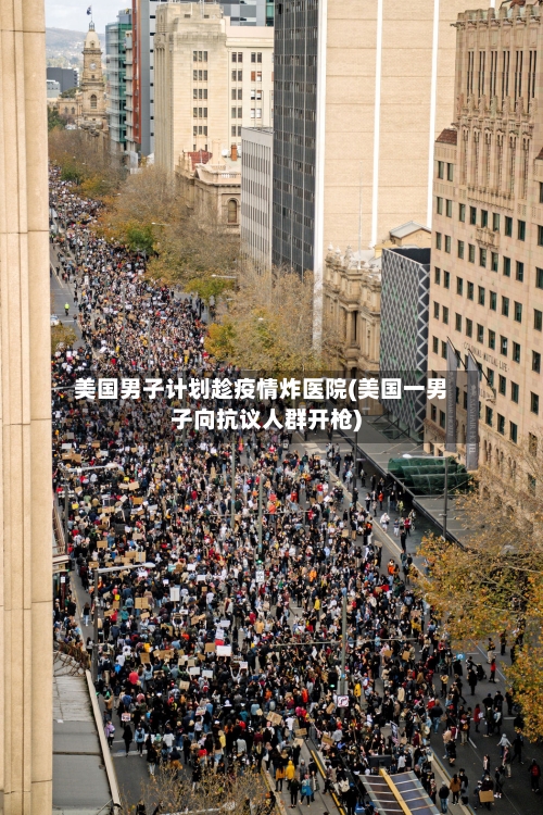 美国男子计划趁疫情炸医院(美国一男子向抗议人群开枪)-第2张图片